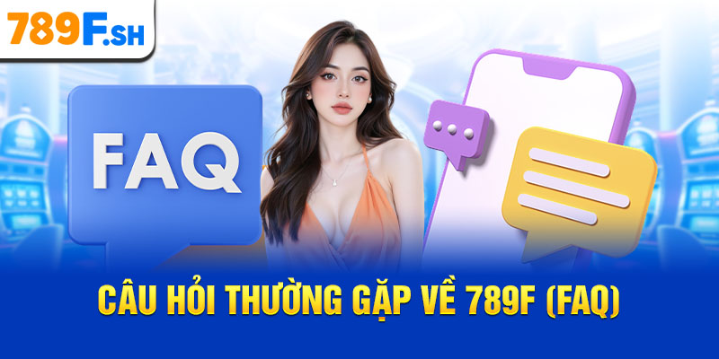 Câu hỏi thường gặp về 789F (FAQ)