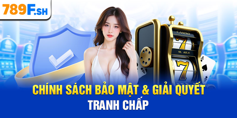 Chính sách bảo mật & giải quyết tranh chấp