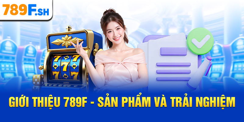 Giới thiệu 789F - Sản phẩm và trải nghiệm