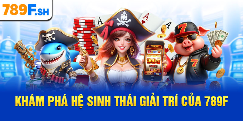 Khám phá hệ sinh thái giải trí của 789F