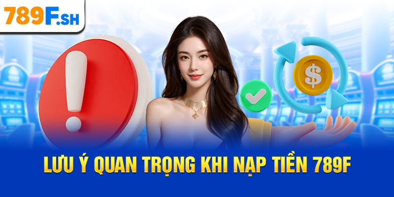 Lưu ý quan trọng khi nạp tiền 789F