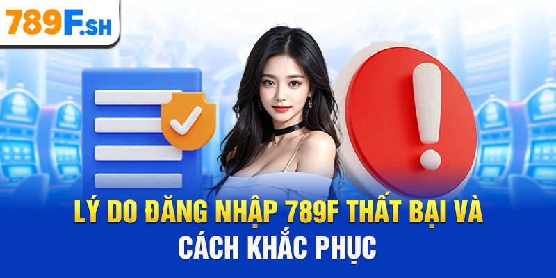 Lý do đăng nhập 789F thất bại và cách khắc phục