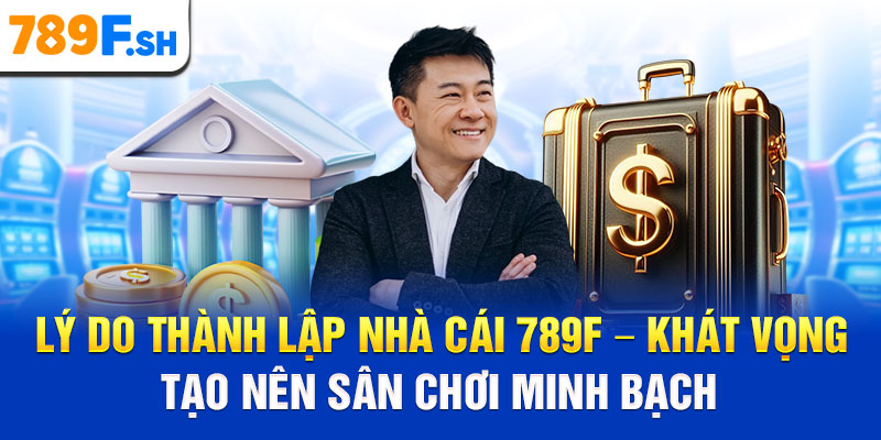 Lý do thành lập nhà cái 789F – Khát vọng tạo nên sân chơi minh bạch