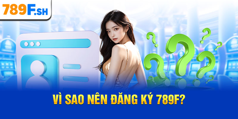 Vì sao nên đăng ký 789F?