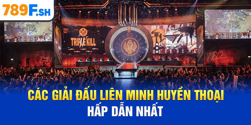 Các giải đấu Liên Minh Huyền Thoại hấp dẫn nhất