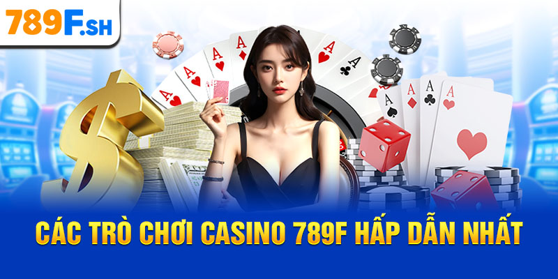 Các trò chơi casino 789F hấp dẫn nhất
