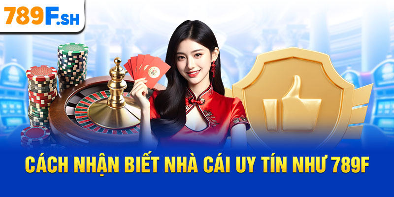 Cách nhận biết nhà cái uy tín như 789F