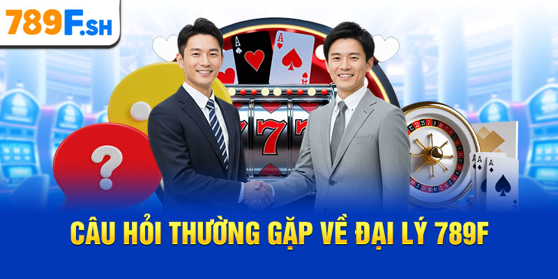 Câu hỏi thường gặp về đại lý 789F