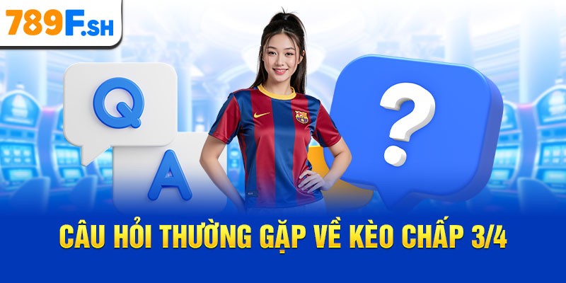 Câu hỏi thường gặp về kèo chấp ¾