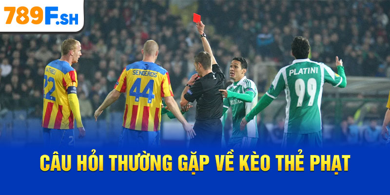 Câu hỏi thường gặp về kèo thẻ phạt