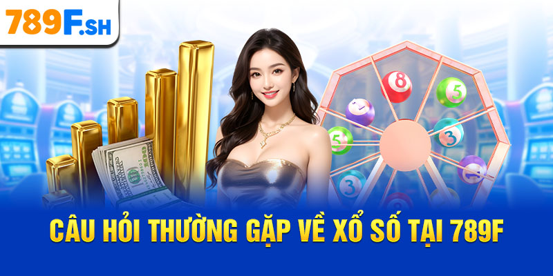 Câu hỏi thường gặp về xổ số tại 789F