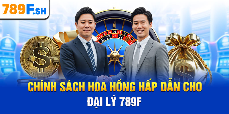 Chính sách hoa hồng hấp dẫn cho đại lý 789F
