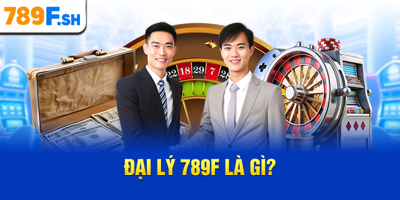 Đại lý 789F là gì?