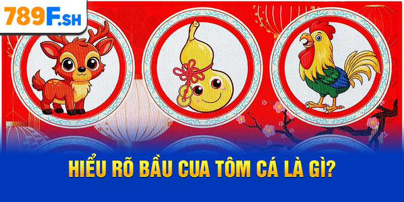 Hiểu rõ Bầu Cua Tôm Cá là gì?