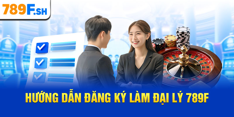 Hướng dẫn đăng ký làm đại lý 789F
