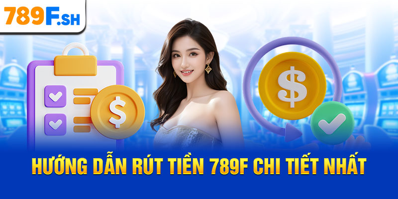 Hướng dẫn rút tiền 789F chi tiết nhất