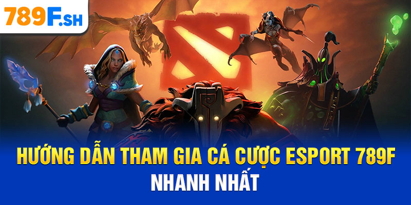 Hướng dẫn tham gia cá cược Esport 789F nhanh nhất