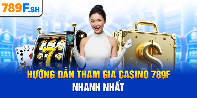 Hướng dẫn tham gia casino 789F nhanh nhất