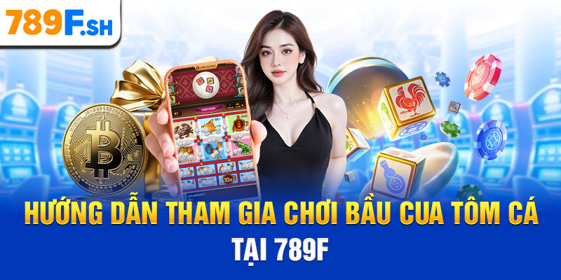 Hướng dẫn tham gia chơi Bầu Cua Tôm Cá tại 789F