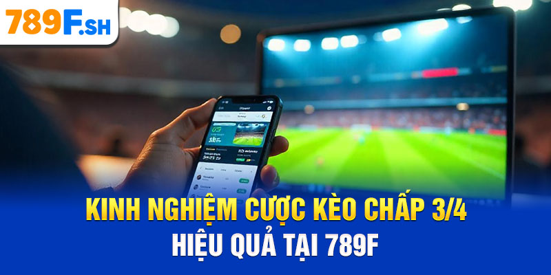 Kinh nghiệm cược kèo chấp 3/4 hiệu quả tại 789F