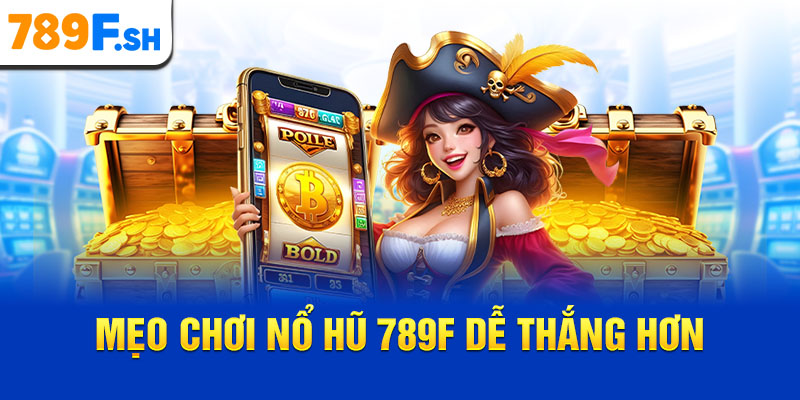 Mẹo chơi nổ hũ 789F dễ thắng hơn