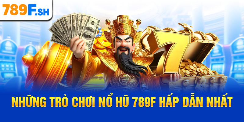 Những trò chơi nổ hũ 789F hấp dẫn nhất