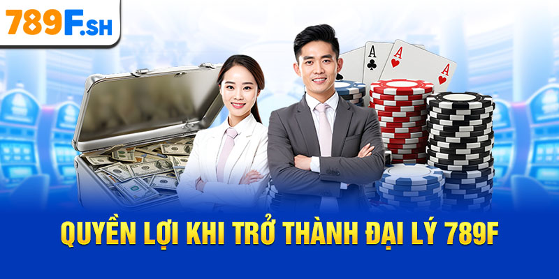 Quyền lợi khi trở thành đại lý 789F