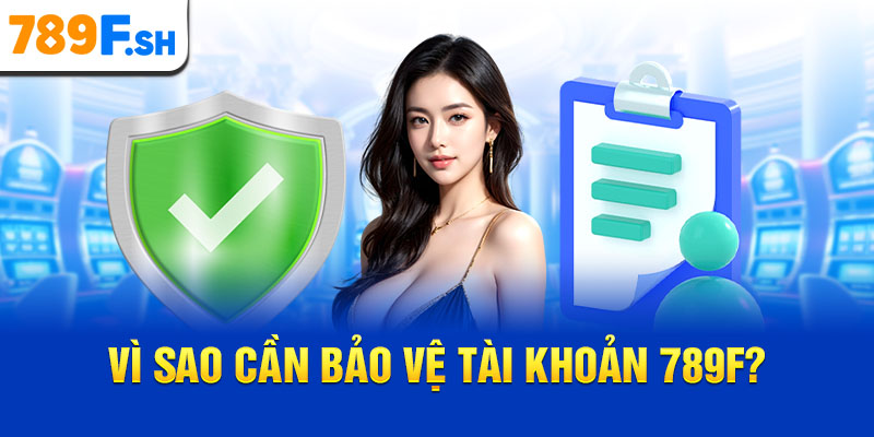 Vì sao cần bảo vệ tài khoản 789F?